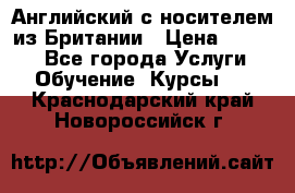 Английский с носителем из Британии › Цена ­ 1 000 - Все города Услуги » Обучение. Курсы   . Краснодарский край,Новороссийск г.